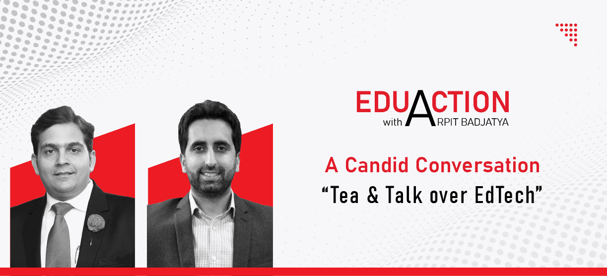 EduAction with Arpit Badjatya – A Candid Conversation “Tea & Talk Over EdTech”